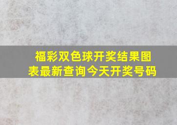 福彩双色球开奖结果图表最新查询今天开奖号码