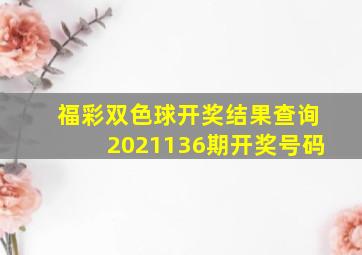 福彩双色球开奖结果查询2021136期开奖号码