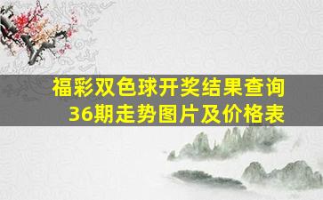 福彩双色球开奖结果查询36期走势图片及价格表