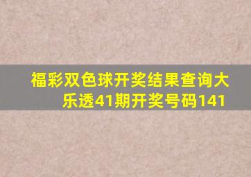 福彩双色球开奖结果查询大乐透41期开奖号码141