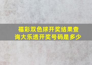 福彩双色球开奖结果查询大乐透开奖号码是多少