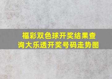 福彩双色球开奖结果查询大乐透开奖号码走势图