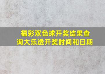 福彩双色球开奖结果查询大乐透开奖时间和日期