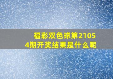 福彩双色球第21054期开奖结果是什么呢