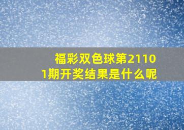 福彩双色球第21101期开奖结果是什么呢