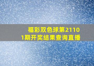 福彩双色球第21101期开奖结果查询直播