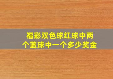 福彩双色球红球中两个蓝球中一个多少奖金