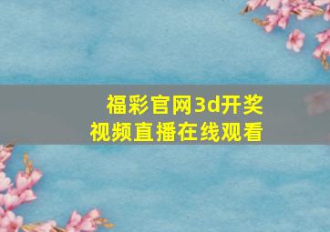 福彩官网3d开奖视频直播在线观看