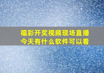 福彩开奖视频现场直播今天有什么软件可以看