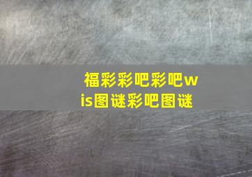 福彩彩吧彩吧wis图谜彩吧图谜