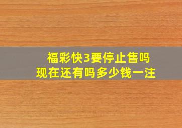 福彩快3要停止售吗现在还有吗多少钱一注