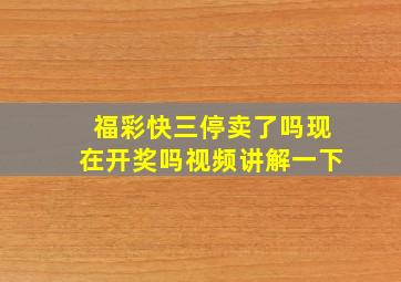 福彩快三停卖了吗现在开奖吗视频讲解一下