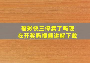 福彩快三停卖了吗现在开奖吗视频讲解下载