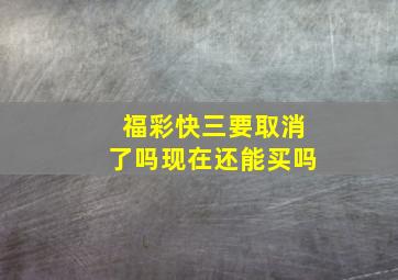 福彩快三要取消了吗现在还能买吗