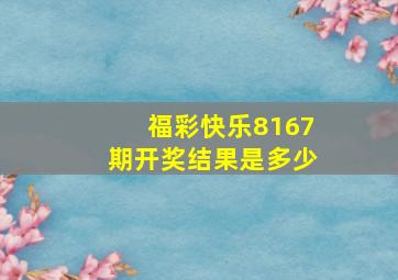 福彩快乐8167期开奖结果是多少