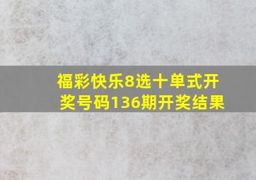 福彩快乐8选十单式开奖号码136期开奖结果