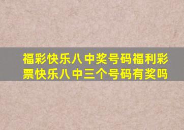 福彩快乐八中奖号码福利彩票快乐八中三个号码有奖吗