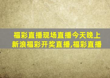 福彩直播现场直播今天晚上新浪福彩开奖直播,福彩直播