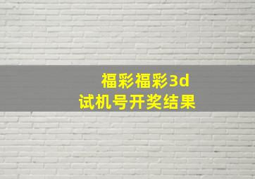 福彩福彩3d试机号开奖结果