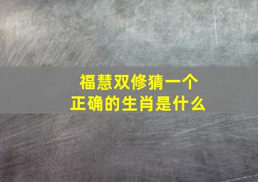 福慧双修猜一个正确的生肖是什么