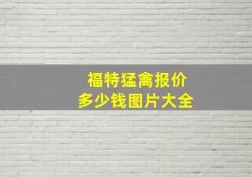 福特猛禽报价多少钱图片大全