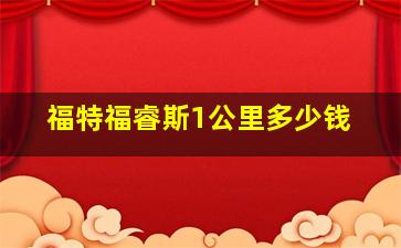 福特福睿斯1公里多少钱