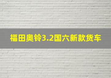 福田奥铃3.2国六新款货车