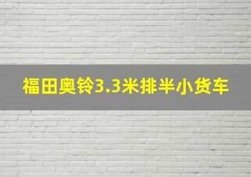 福田奥铃3.3米排半小货车