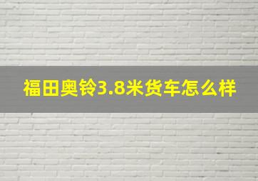 福田奥铃3.8米货车怎么样