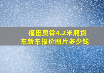 福田奥铃4.2米厢货车新车报价图片多少钱