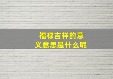 福禄吉祥的意义意思是什么呢