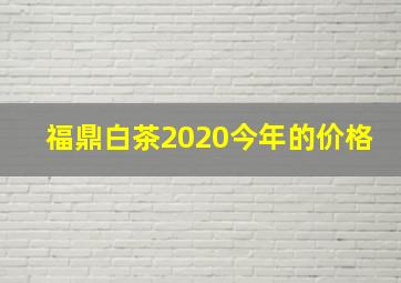 福鼎白茶2020今年的价格