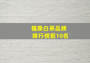 福鼎白茶品牌排行榜前10名