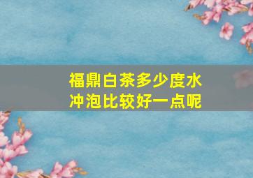 福鼎白茶多少度水冲泡比较好一点呢