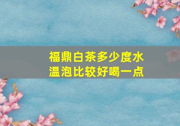 福鼎白茶多少度水温泡比较好喝一点