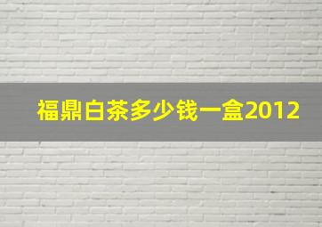 福鼎白茶多少钱一盒2012