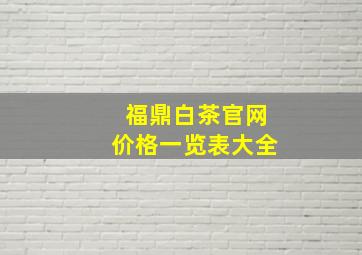 福鼎白茶官网价格一览表大全