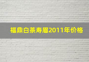 福鼎白茶寿眉2011年价格