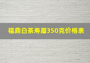 福鼎白茶寿眉350克价格表