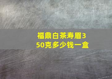 福鼎白茶寿眉350克多少钱一盒