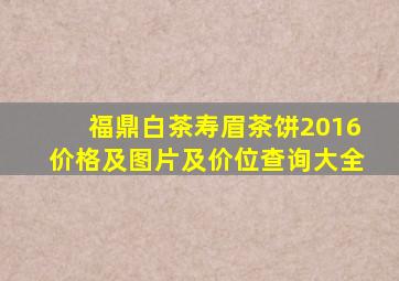 福鼎白茶寿眉茶饼2016价格及图片及价位查询大全