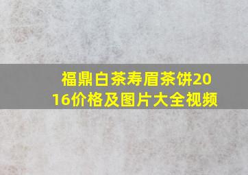 福鼎白茶寿眉茶饼2016价格及图片大全视频