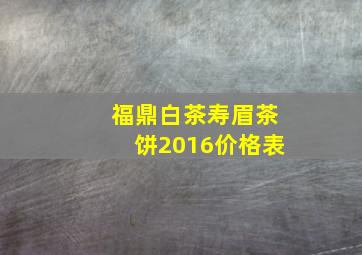 福鼎白茶寿眉茶饼2016价格表