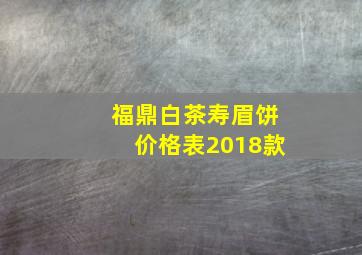 福鼎白茶寿眉饼价格表2018款