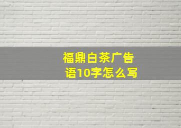 福鼎白茶广告语10字怎么写