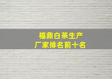 福鼎白茶生产厂家排名前十名