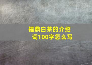 福鼎白茶的介绍词100字怎么写