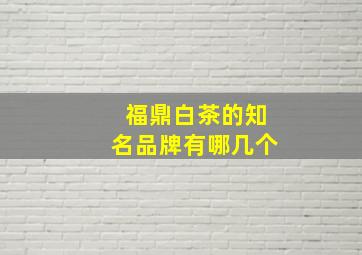 福鼎白茶的知名品牌有哪几个