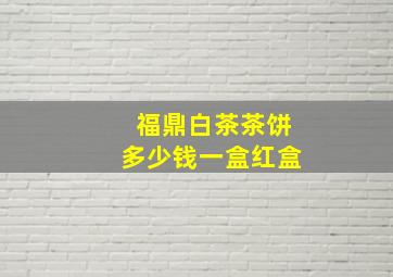 福鼎白茶茶饼多少钱一盒红盒