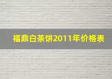 福鼎白茶饼2011年价格表